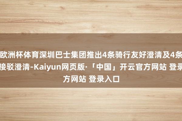 欧洲杯体育深圳巴士集团推出4条骑行友好澄清及4条徒步接驳澄清-Kaiyun网页版·「中国」开云官方网站 登录入口