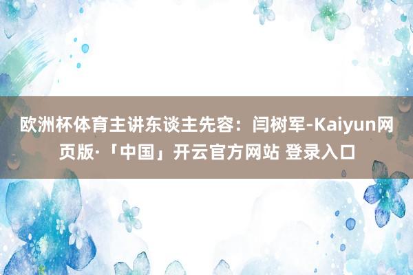 欧洲杯体育主讲东谈主先容：闫树军-Kaiyun网页版·「中国」开云官方网站 登录入口