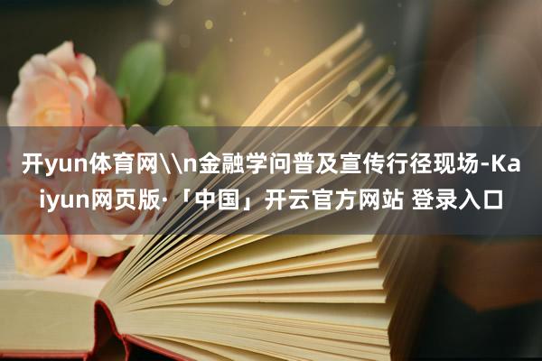 开yun体育网\n金融学问普及宣传行径现场-Kaiyun网页版·「中国」开云官方网站 登录入口