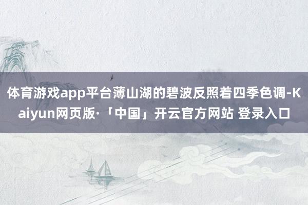 体育游戏app平台薄山湖的碧波反照着四季色调-Kaiyun网页版·「中国」开云官方网站 登录入口