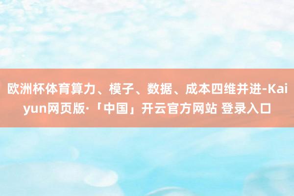 欧洲杯体育算力、模子、数据、成本四维并进-Kaiyun网页版·「中国」开云官方网站 登录入口