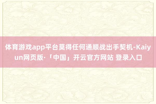 体育游戏app平台莫得任何通顺战出手契机-Kaiyun网页版·「中国」开云官方网站 登录入口