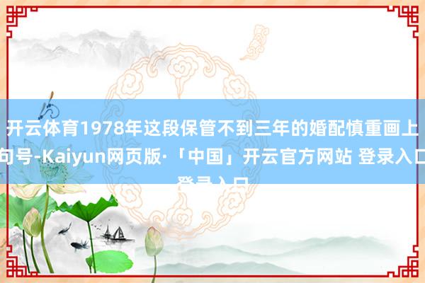 开云体育1978年这段保管不到三年的婚配慎重画上句号-Kaiyun网页版·「中国」开云官方网站 登录入口